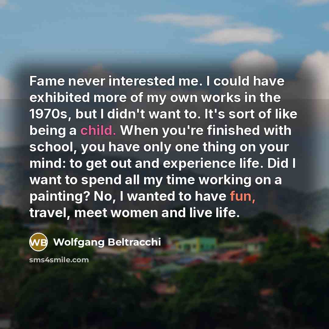 “Fame never interested me. I could have exhibited more of my own works in the 1970s, but I didn't want to. It's sort of like being a child. When you're finished with school, you have only one thing on your mind: to get out and experience life. Did I want to spend all my time working on a painting?…” quote by Wolfgang Beltracchi