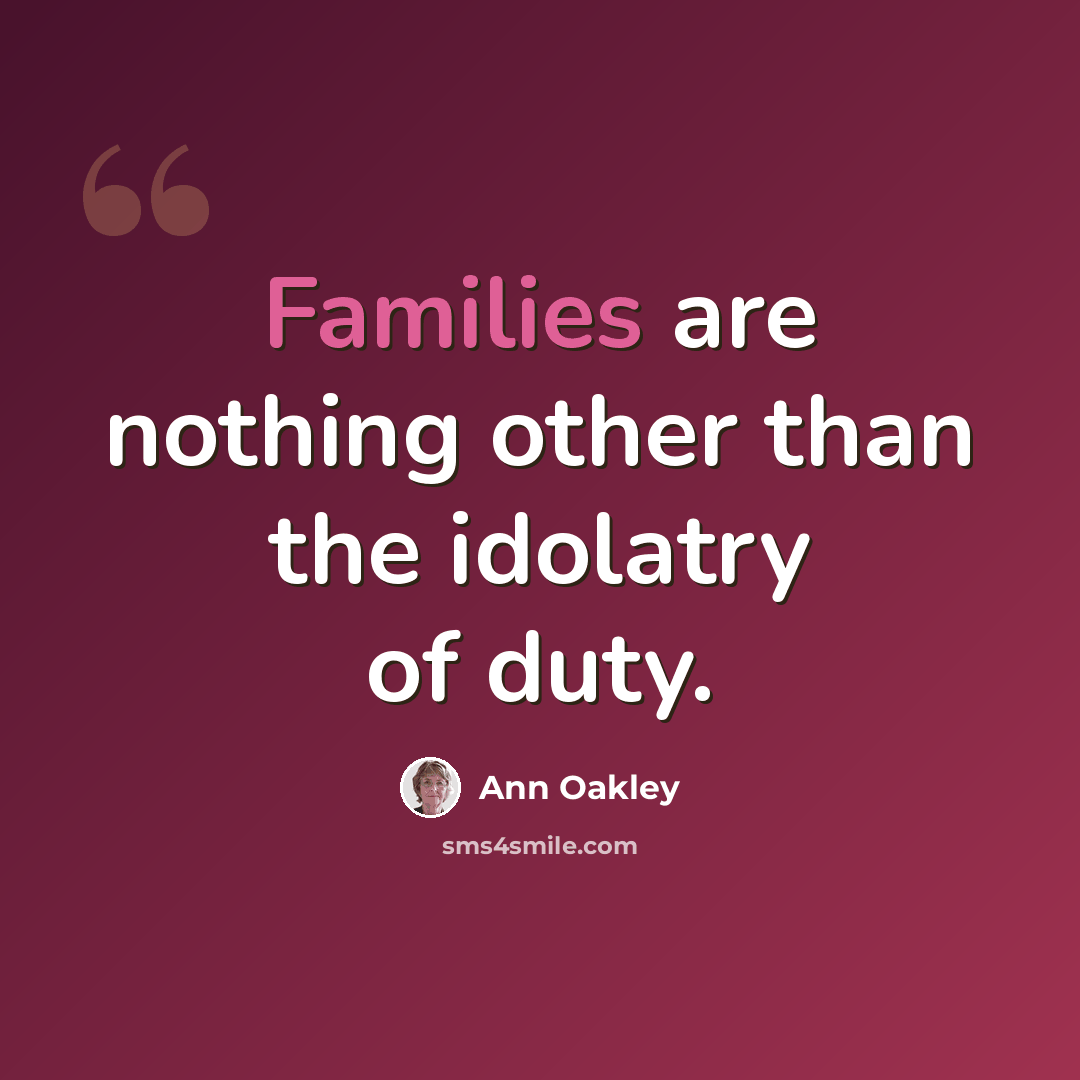 “Families are nothing other than the idolatry of duty.” quote by Ann Oakley