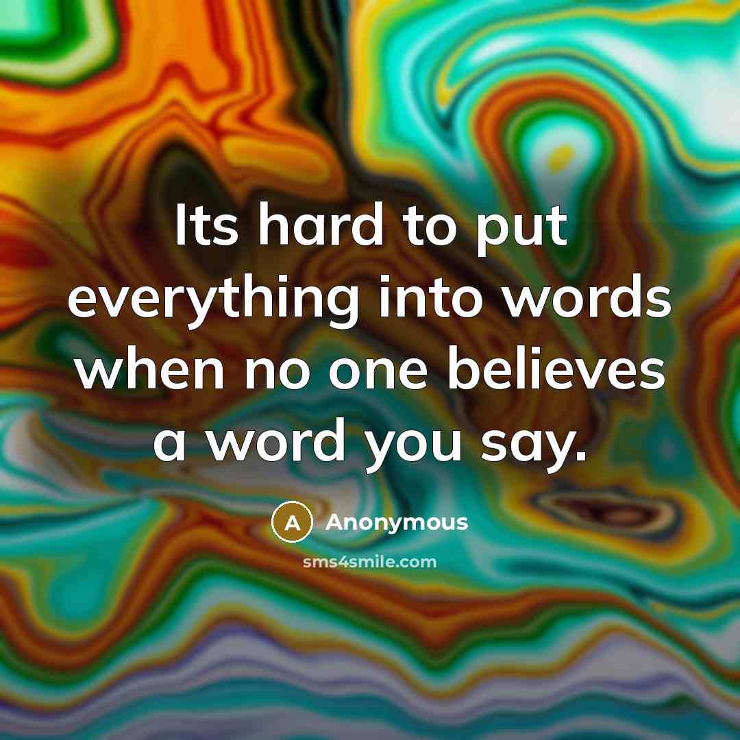 “Its hard to put everything into words when no one believes a word you say.” quote by Anonymous