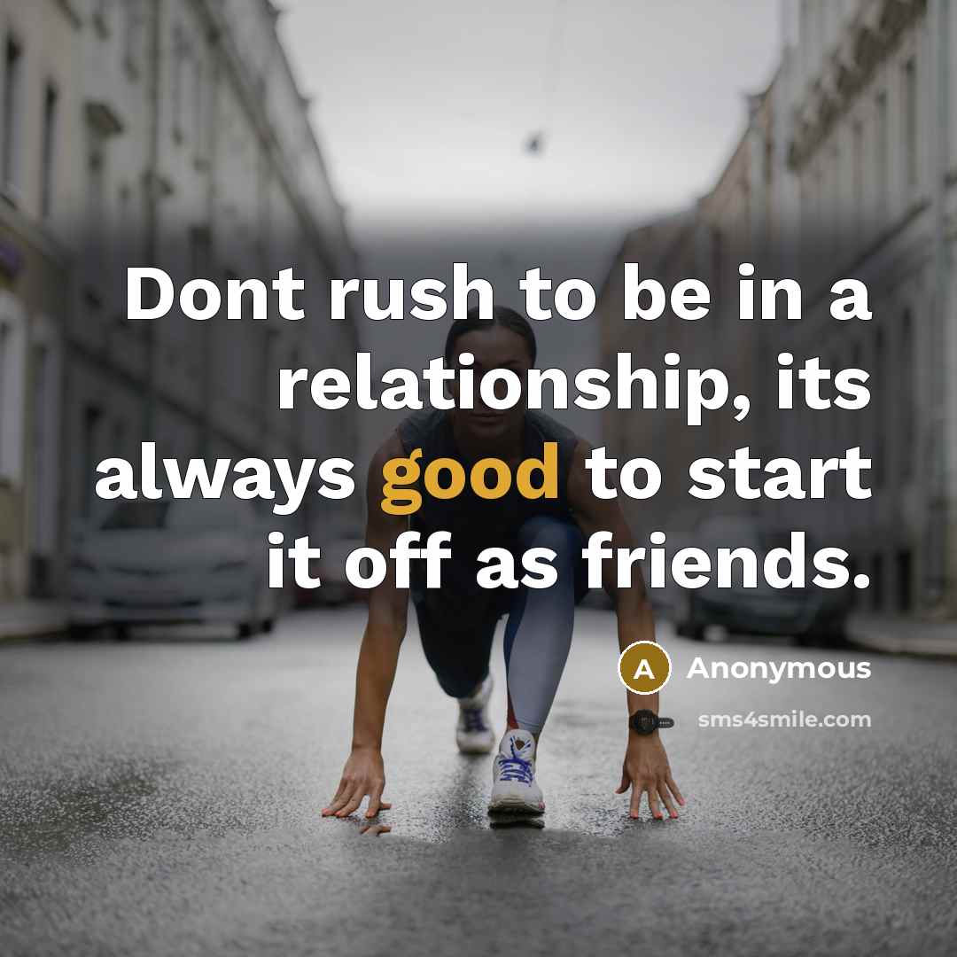 “Dont rush to be in a relationship, its always good to start it off as friends.” quote by Anonymous