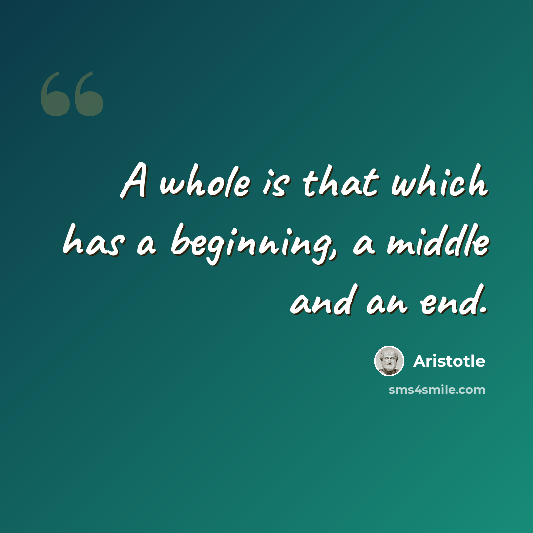 “A whole is that which has a beginning, a middle and an end.” quote by Aristotle