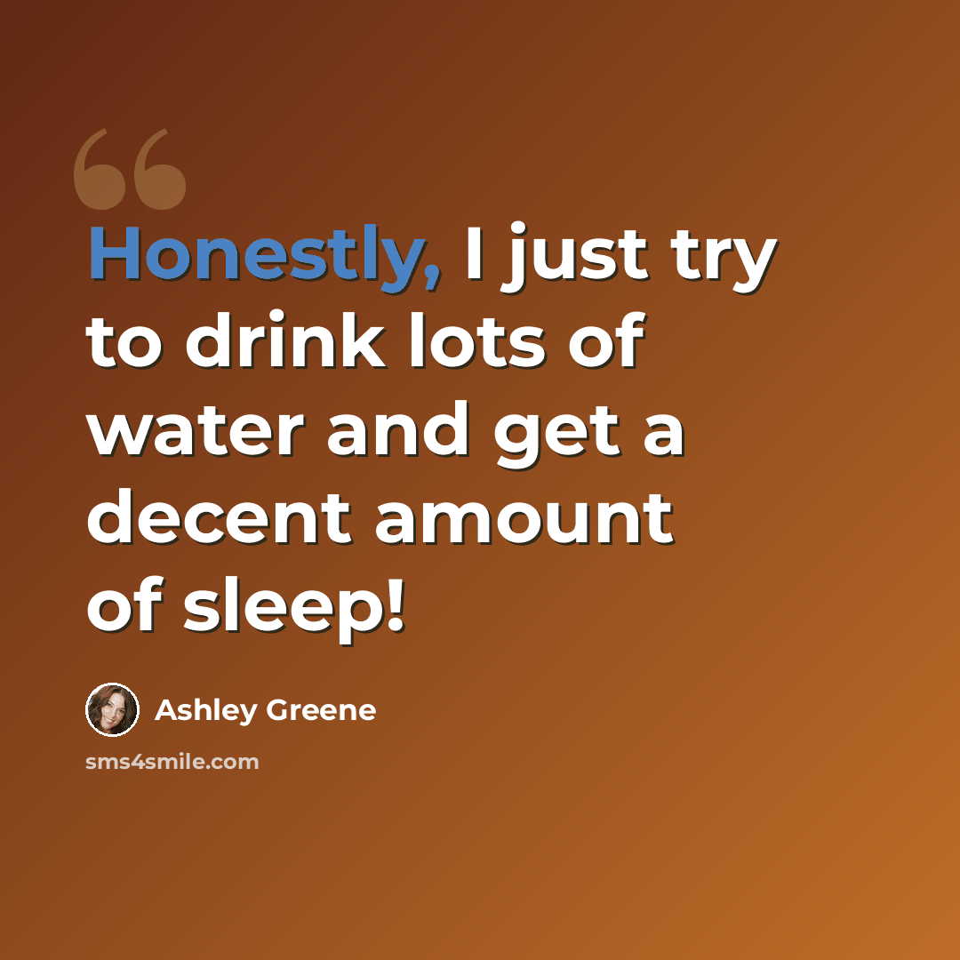 “Honestly, I just try to drink lots of water and get a decent amount of sleep!” quote by Ashley Greene