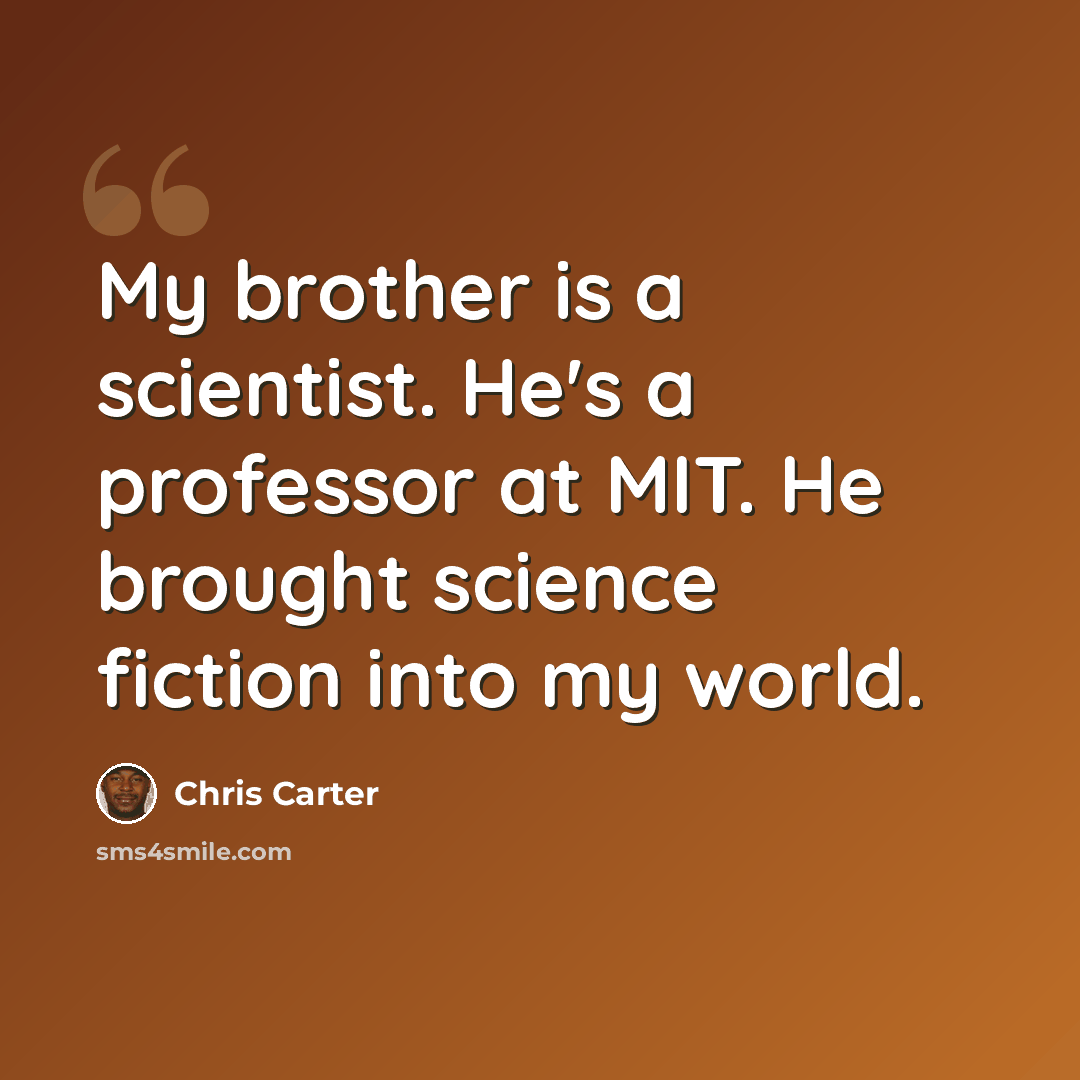 “My brother is a scientist. He's a professor at MIT. He brought science fiction into my world.” quote by Chris Carter