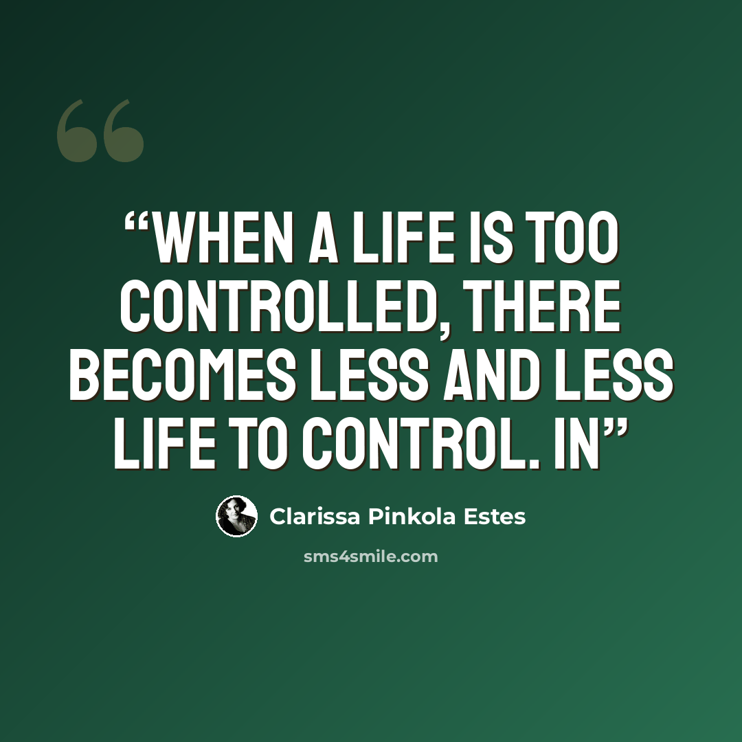 “When a life is too controlled, there becomes less and less life to control. In” quote by Clarissa Pinkola Estés