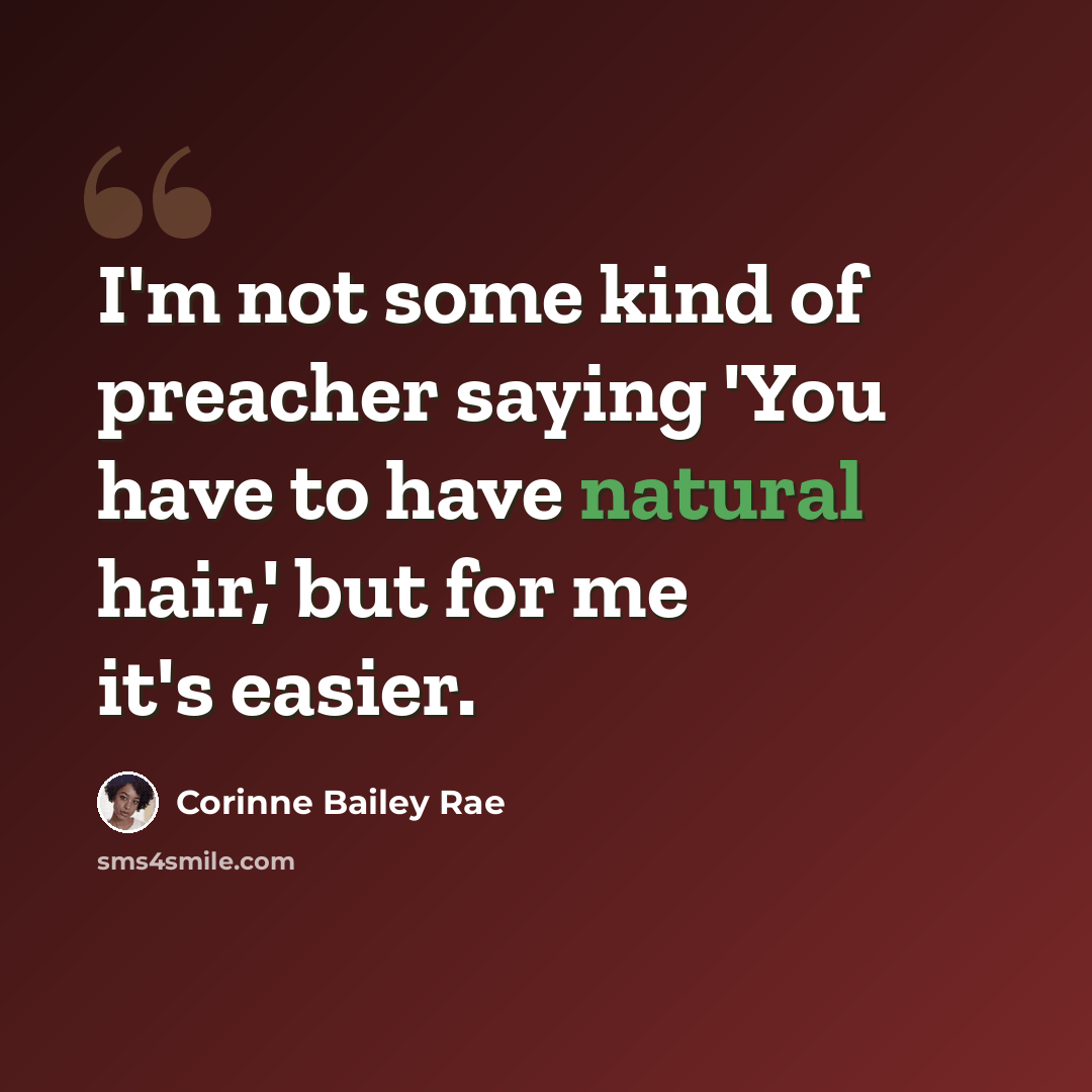 “I'm not some kind of preacher saying 'You have to have natural hair,' but for me it's easier.” quote by Corinne Bailey Rae