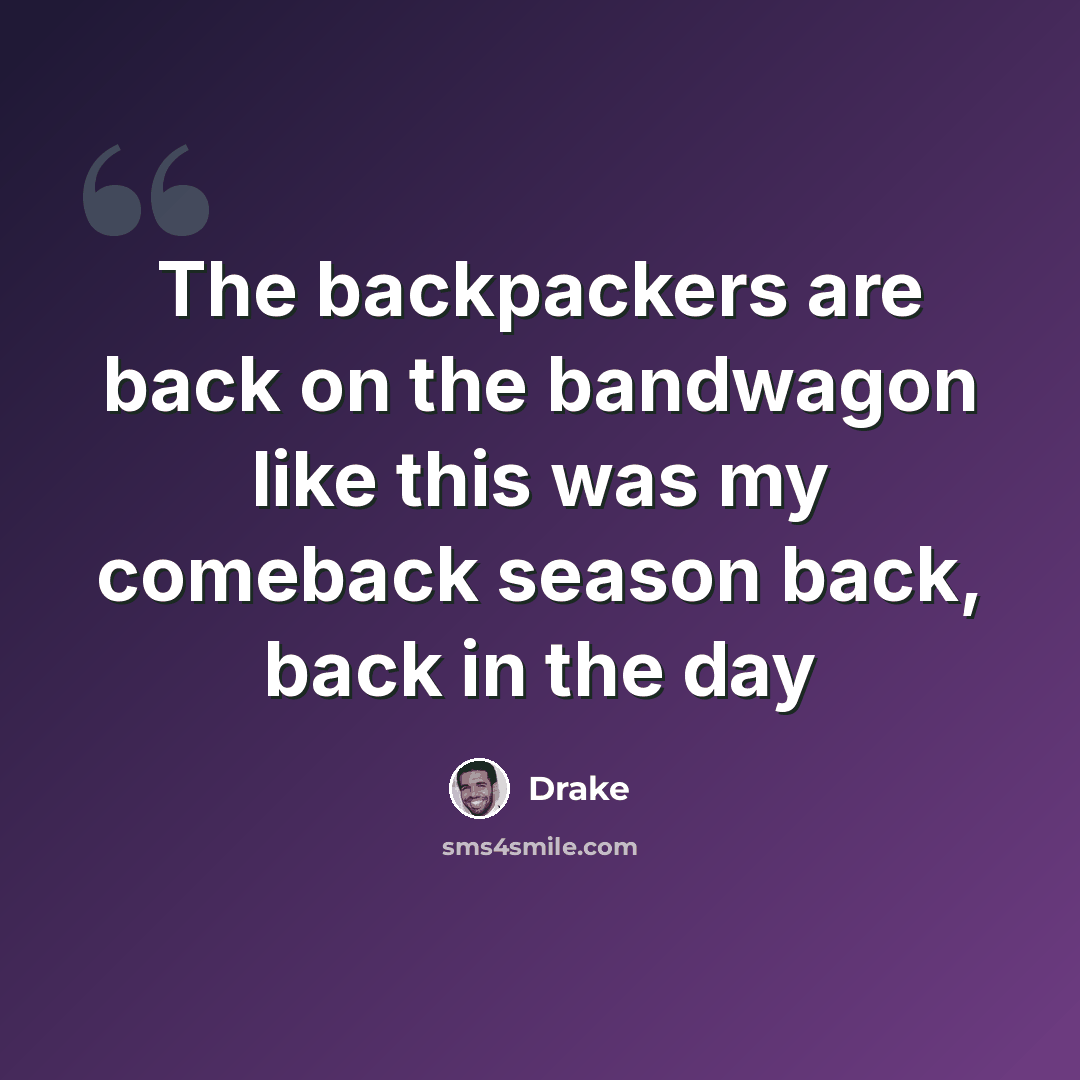 “The backpackers are back on the bandwagon like this was my comeback season back, back in the day” quote by Drake