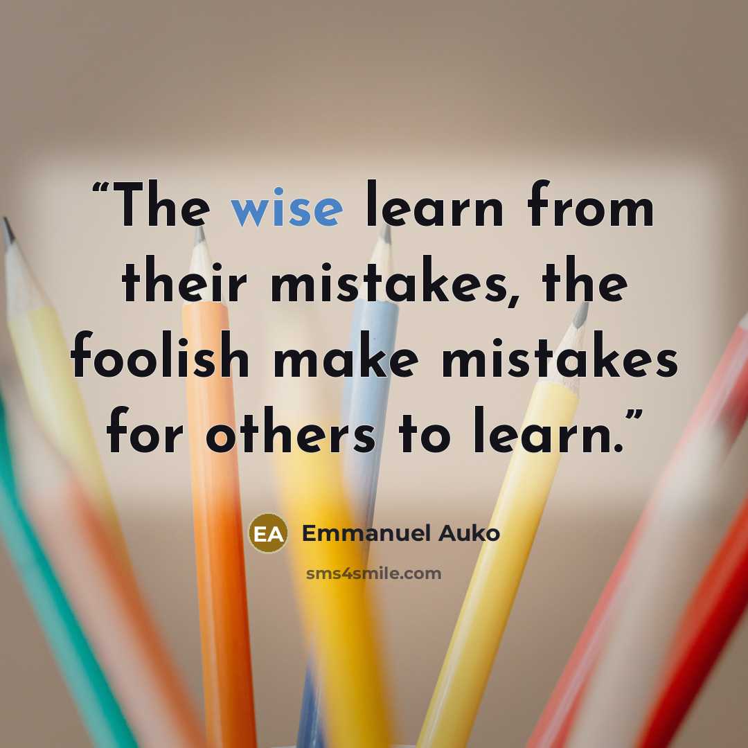 “The wise learn from their mistakes, the foolish make mistakes for others to learn.” quote by Emmanuel Auko