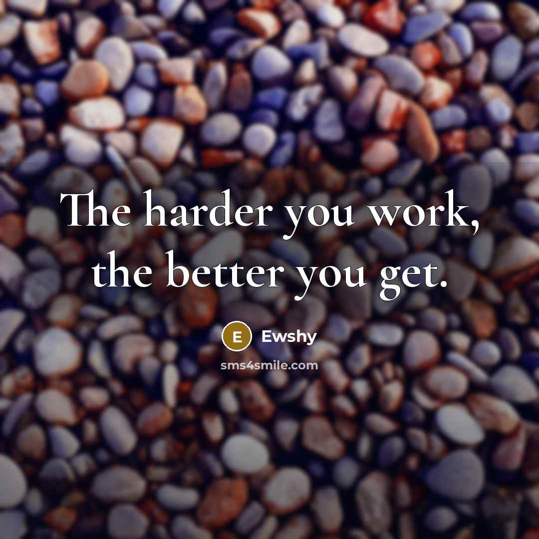 “The harder you work, the better you get.” quote by Ewshy