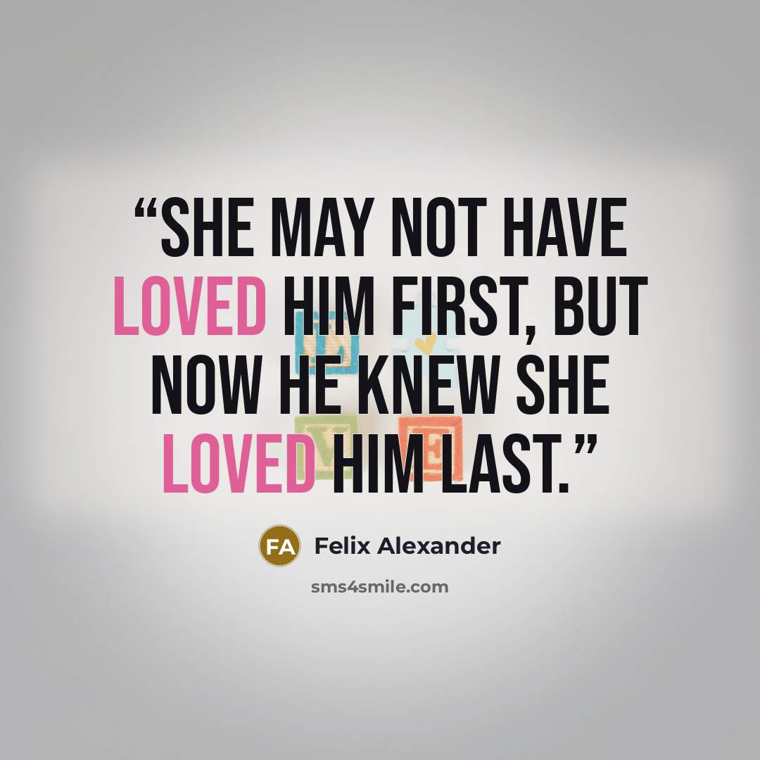 “She may not have loved him first, but now he knew she loved him last.” quote by Felix Alexander