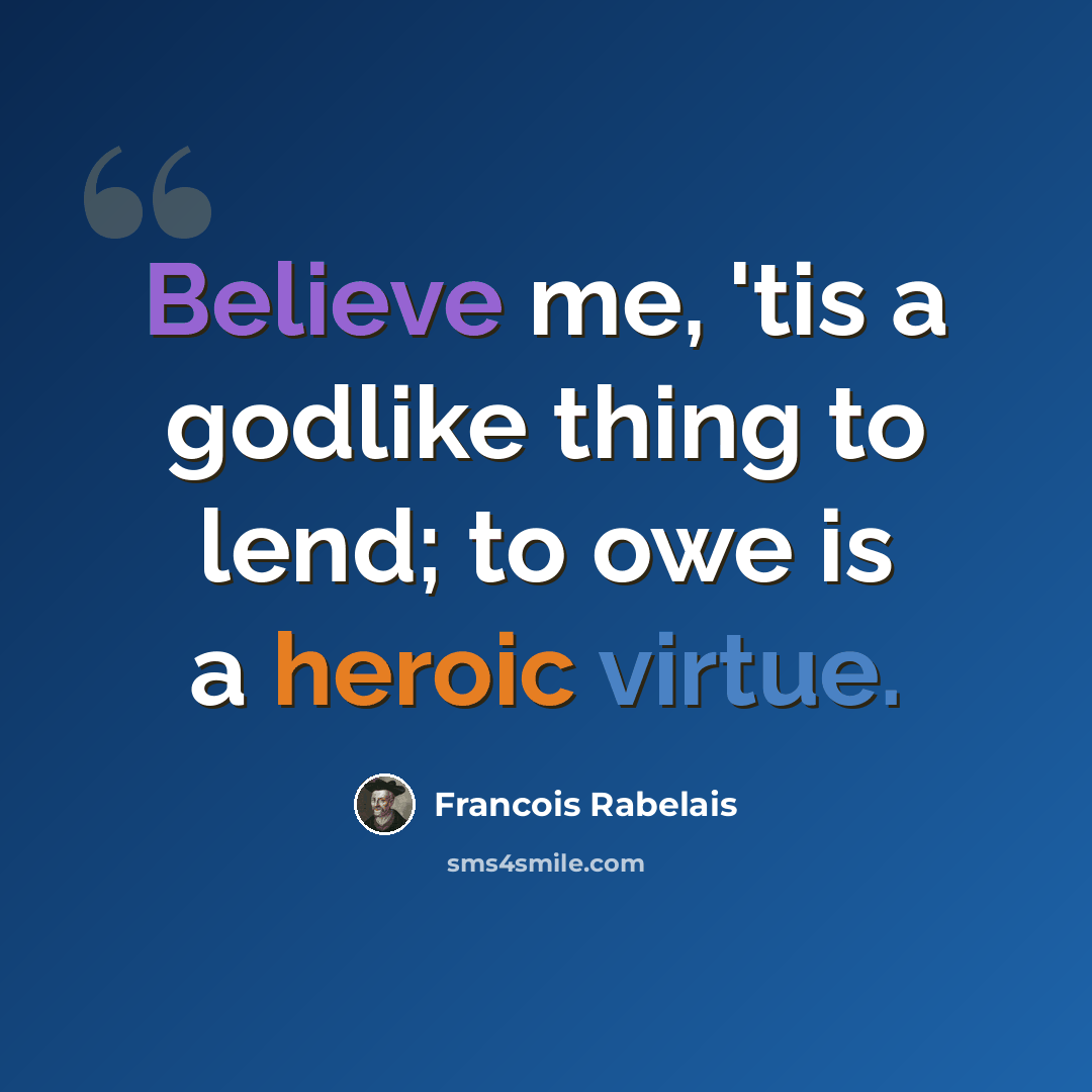 “Believe me, 'tis a godlike thing to lend; to owe is a heroic virtue.” quote by Francois Rabelais