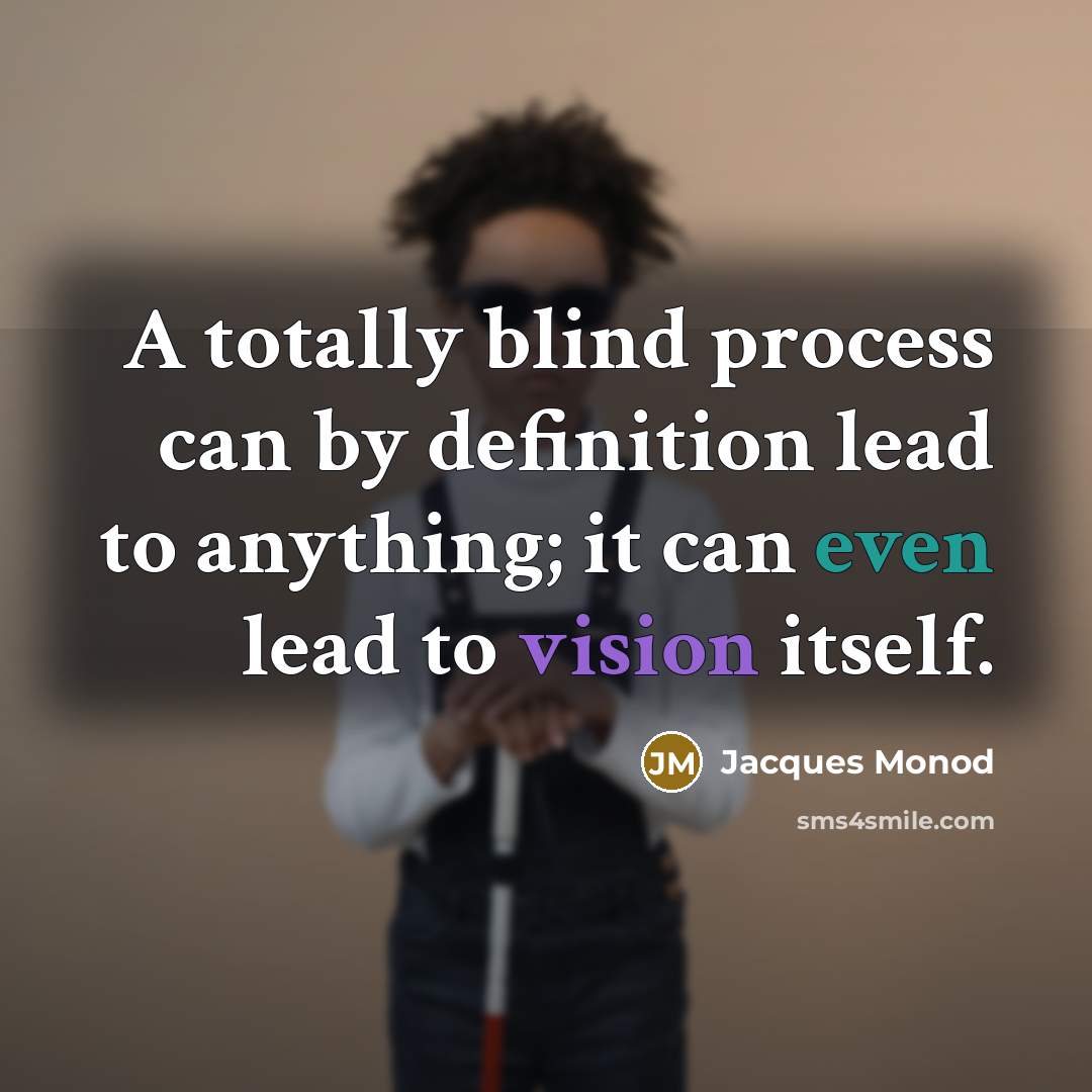 “A totally blind process can by definition lead to anything; it can even lead to vision itself.” quote by Jacques Monod