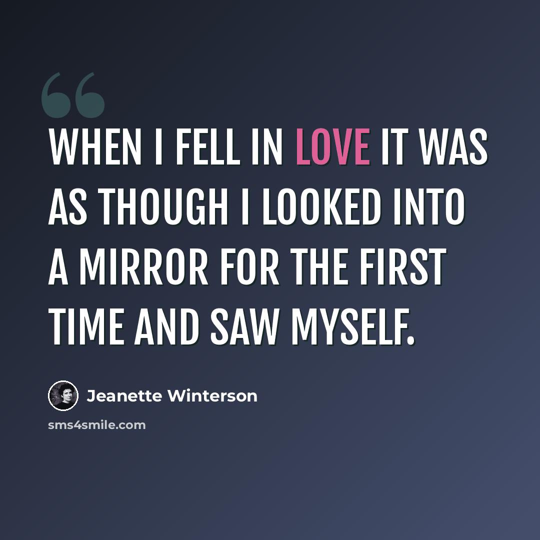 “When I fell in love it was as though I looked into a mirror for the first time and saw myself.” quote by Jeanette Winterson