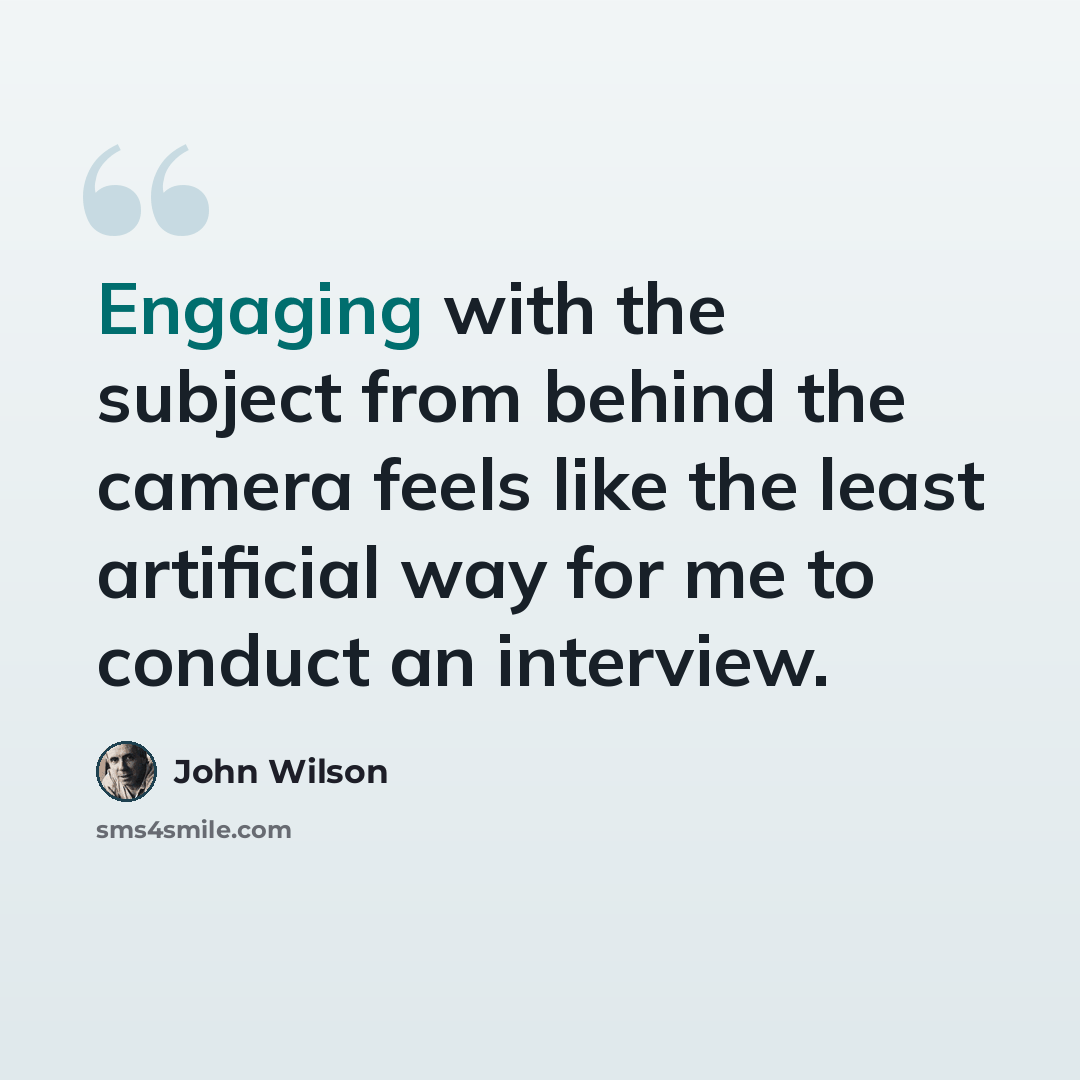 “Engaging with the subject from behind the camera feels like the least artificial way for me to conduct an interview.” quote by John Wilson