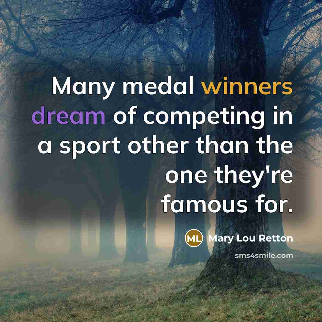 “Many medal winners dream of competing in a sport other than the one they're famous for.” quote by Mary Lou Retton