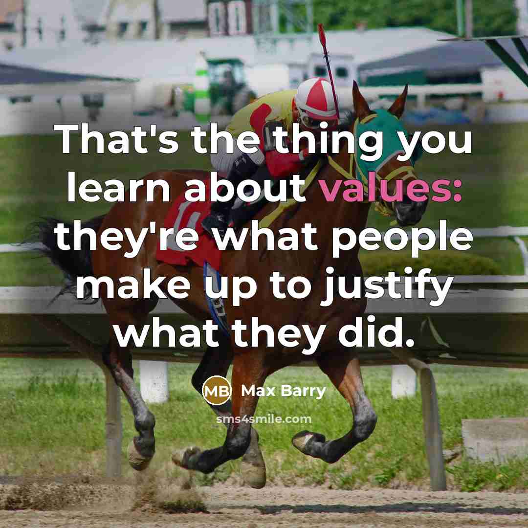 “That's the thing you learn about values: they're what people make up to justify what they did.” quote by Max Barry