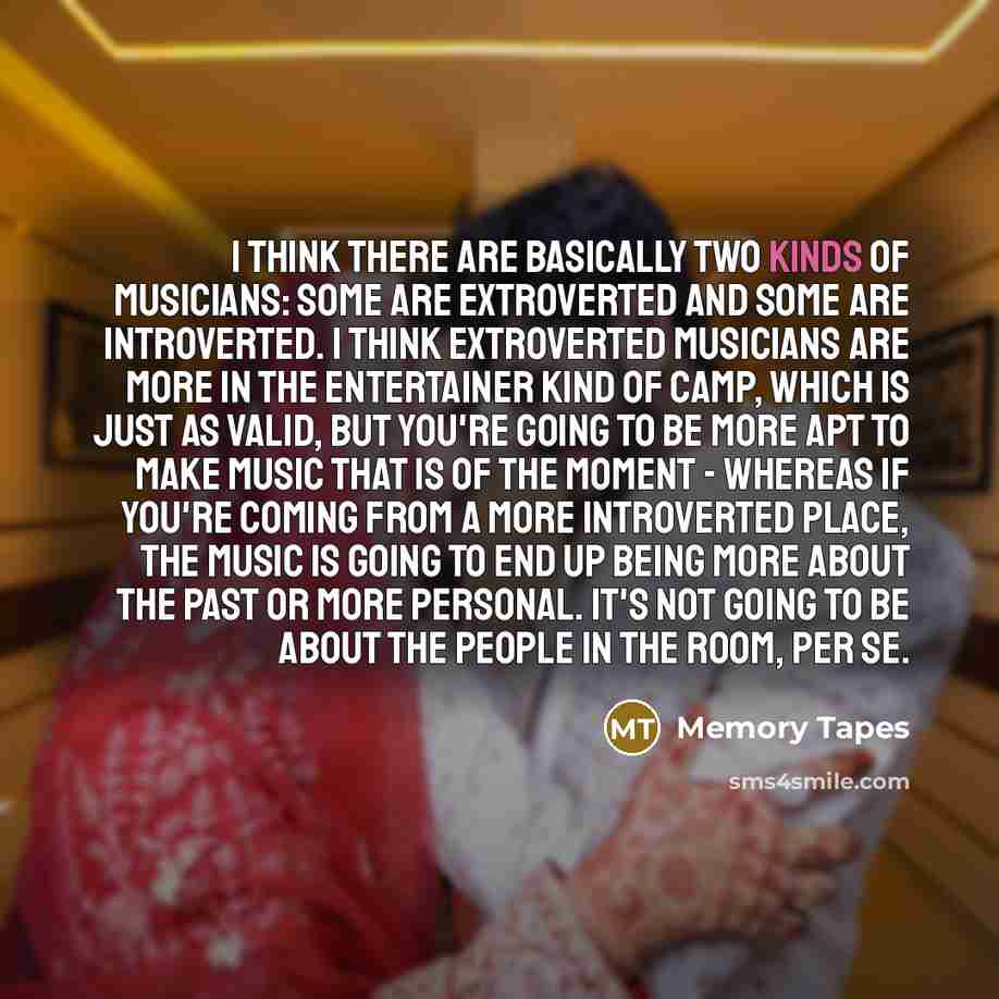 “I think there are basically two kinds of musicians: some are extroverted and some are introverted. I think extroverted musicians are more in the entertainer kind of camp, which is just as valid, but you're going to be more apt to make music that is of the moment - whereas if you're coming from a…” quote by Memory Tapes