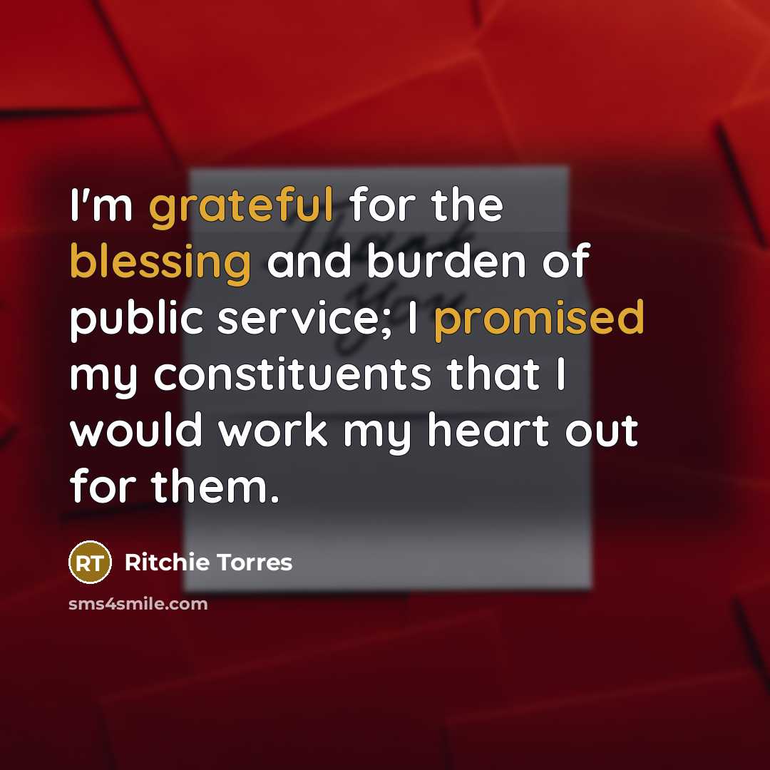 “I'm grateful for the blessing and burden of public service; I promised my constituents that I would work my heart out for them.” quote by Ritchie Torres