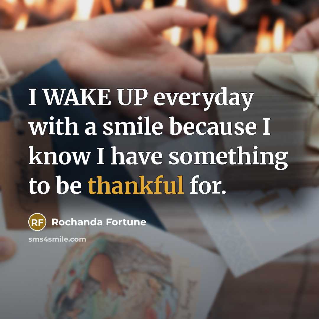 “I WAKE UP everyday with a smile because I know I have something to be thankful for.” quote by Rochanda Fortune