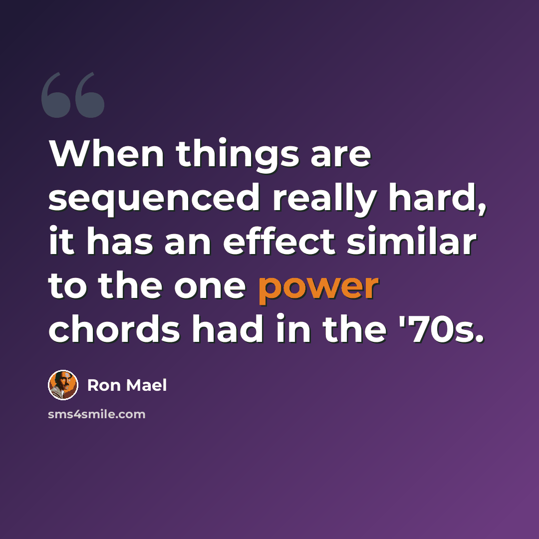 “When things are sequenced really hard, it has an effect similar to the one power chords had in the '70s.” quote by Ron Mael