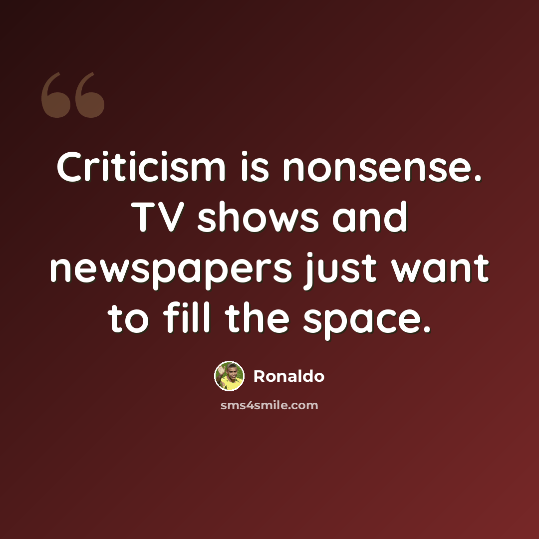 “Criticism is nonsense. TV shows and newspapers just want to fill the space.” quote by Ronaldo
