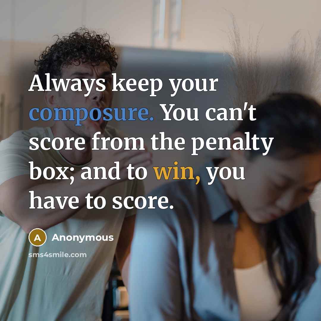 “Always keep your composure. You can't score from the penalty box; and to win, you have to score.” quote by Anonymous