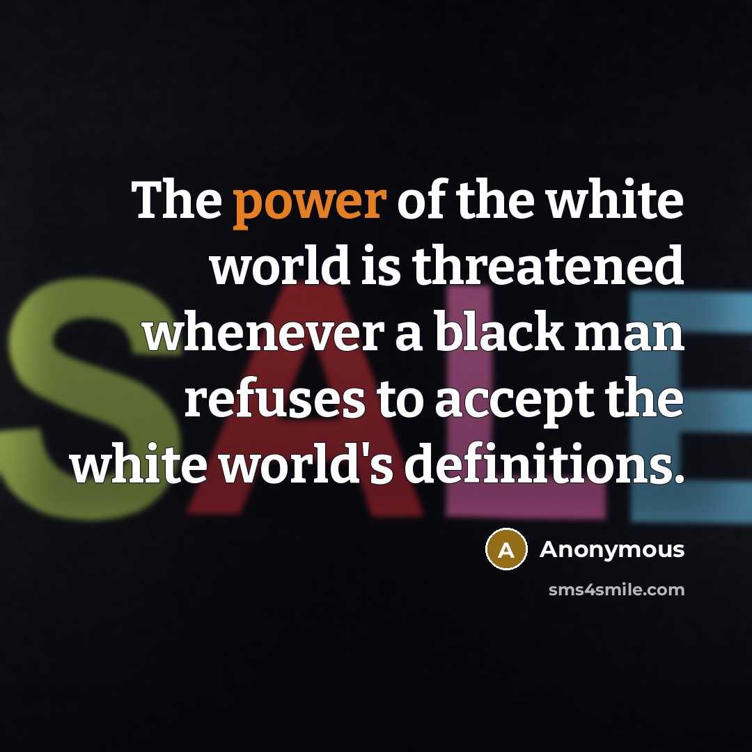 “The power of the white world is threatened whenever a black man refuses to accept the white world's definitions.” quote by Anonymous