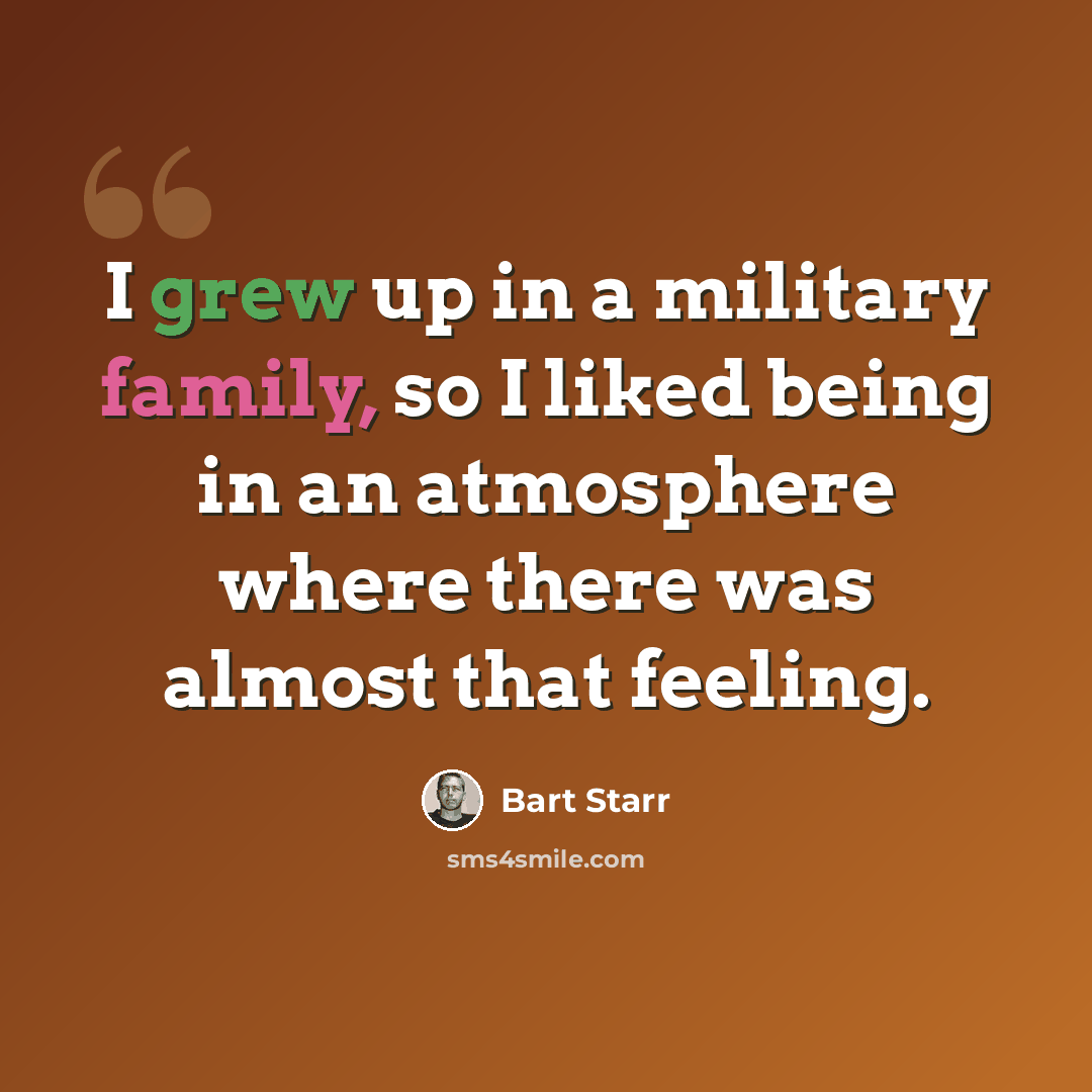 “I grew up in a military family, so I liked being in an atmosphere where there was almost that feeling.” quote by Bart Starr