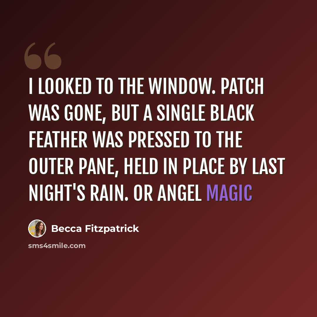 “I looked to the window. Patch was gone, but a single black feather was pressed to the outer pane, held in place by last night's rain. Or Angel Magic” quote by Becca Fitzpatrick