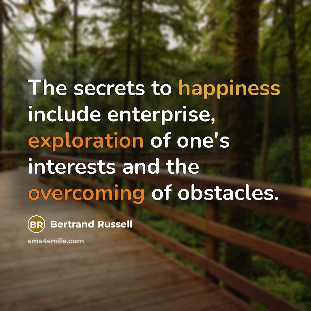 “The secrets to happiness include enterprise, exploration of one's interests and the overcoming of obstacles.” quote by Bertrand Russell
