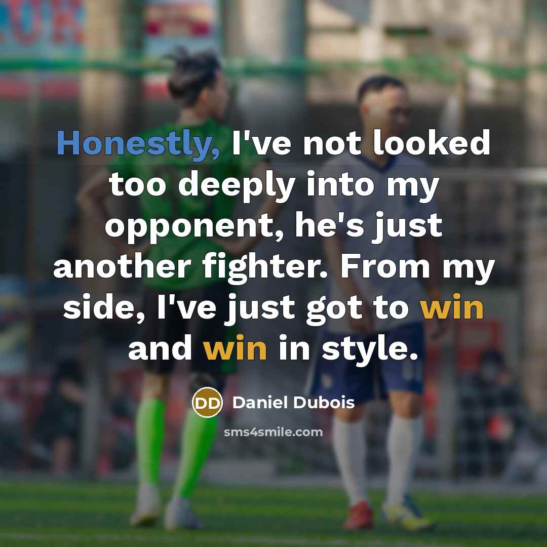 “Honestly, I've not looked too deeply into my opponent, he's just another fighter. From my side, I've just got to win and win in style.” quote by Daniel Dubois
