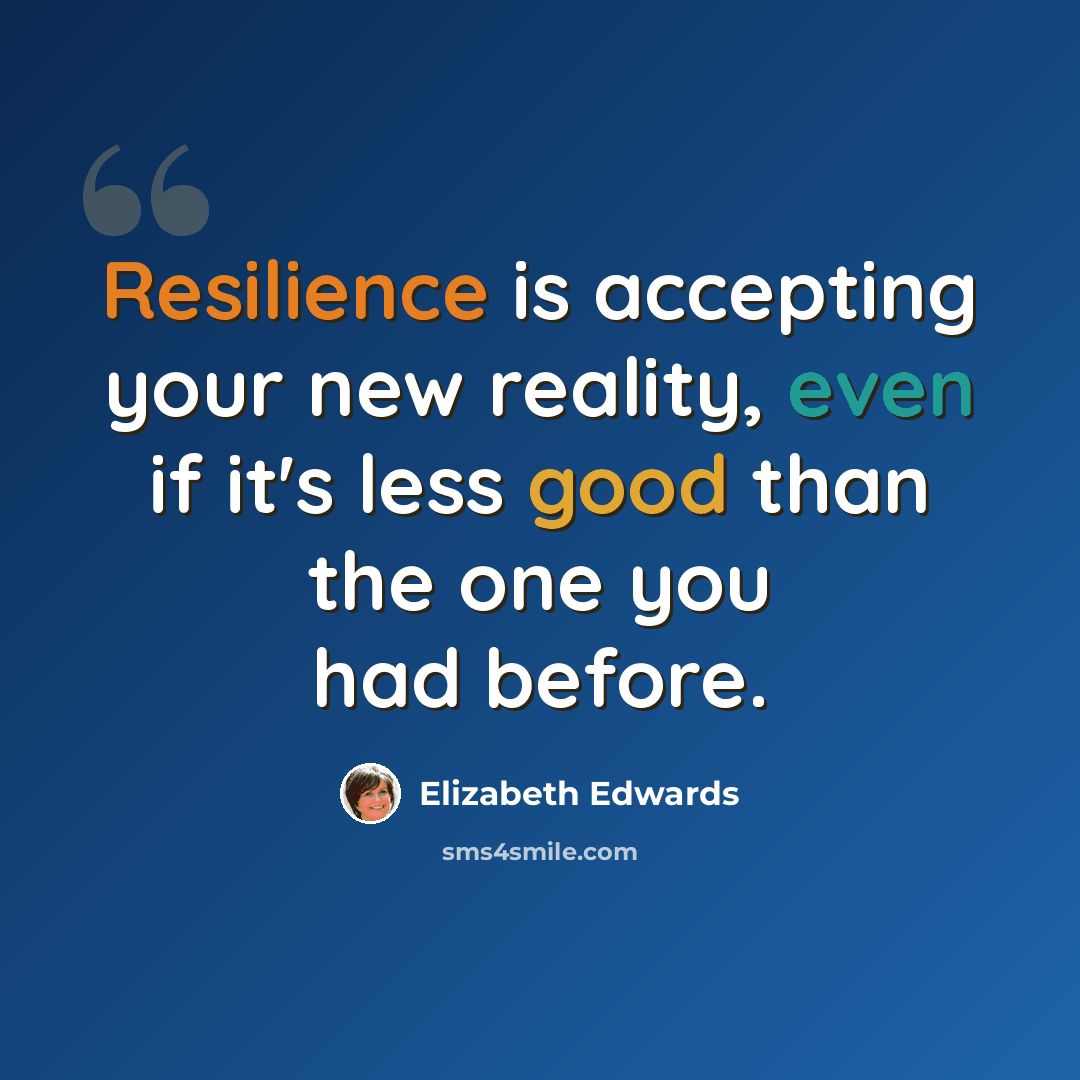 “Resilience is accepting your new reality, even if it's less good than the one you had before.” quote by Elizabeth Edwards