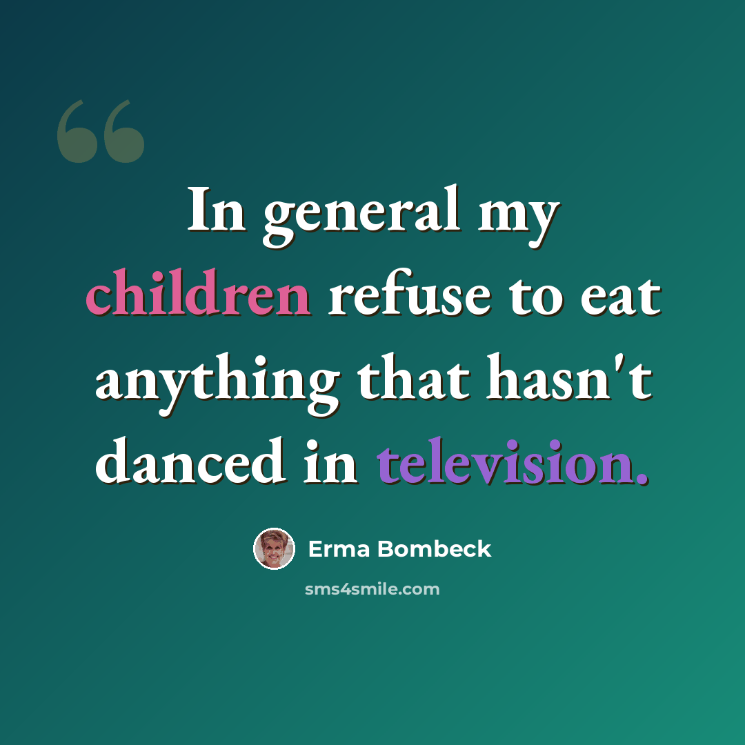“In general my children refuse to eat anything that hasn't danced in television.” quote by Erma Bombeck