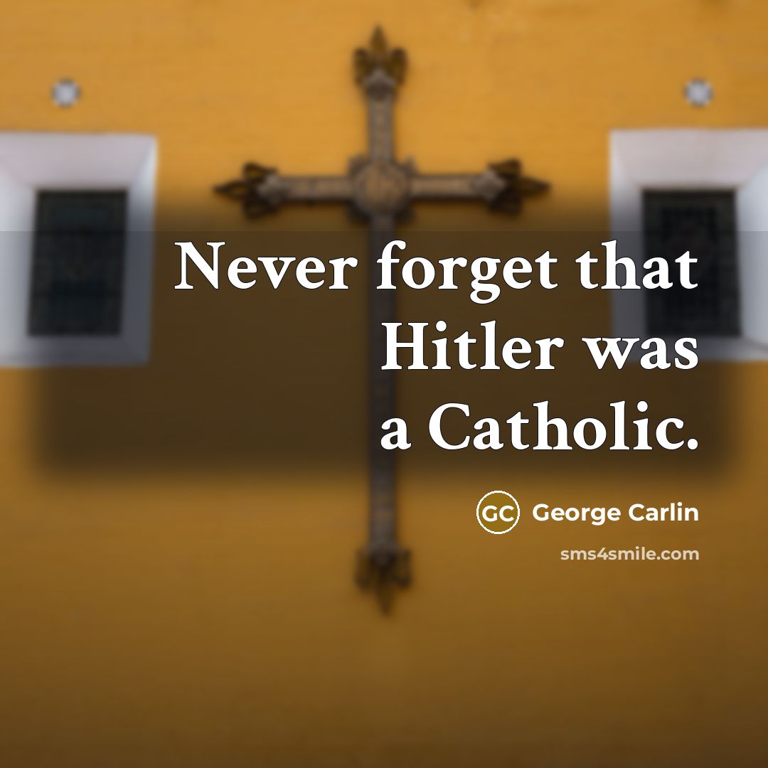 “Never forget that Hitler was a Catholic.” quote by George Carlin