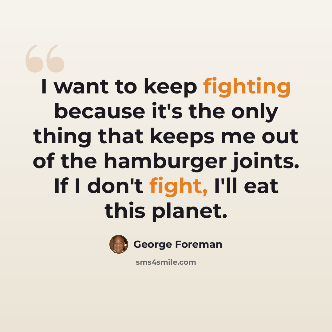 “I want to keep fighting because it's the only thing that keeps me out of the hamburger joints. If I don't fight, I'll eat this planet.” quote by George Foreman