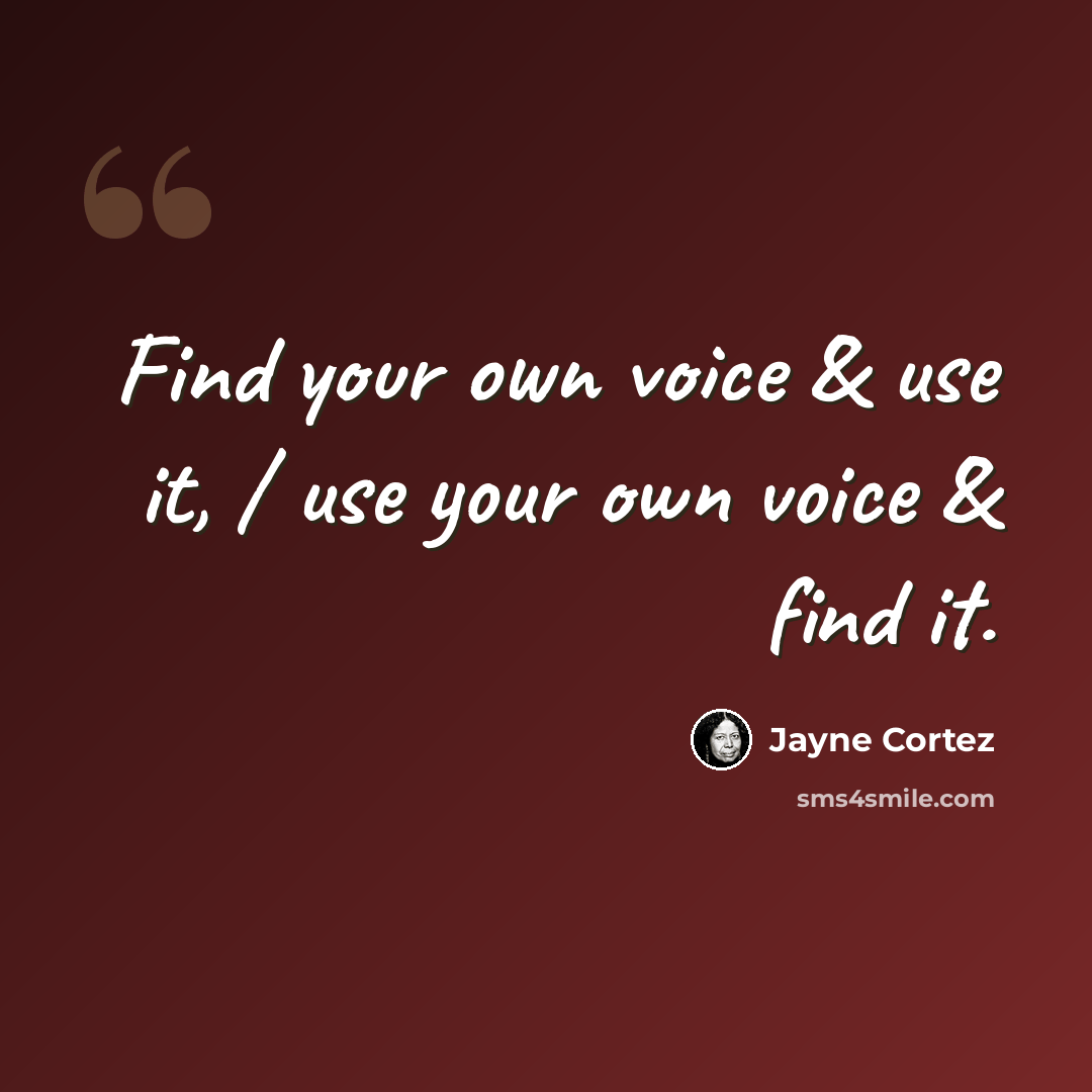 “Find your own voice & use it, / use your own voice & find it.” quote by Jayne Cortez