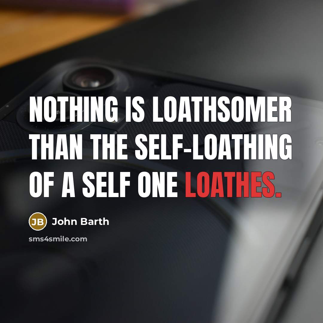 “Nothing is loathsomer than the self-loathing of a self one loathes.” quote by John Barth