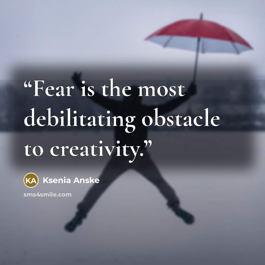 “Fear is the most debilitating obstacle to creativity.” quote by Ksenia Anske