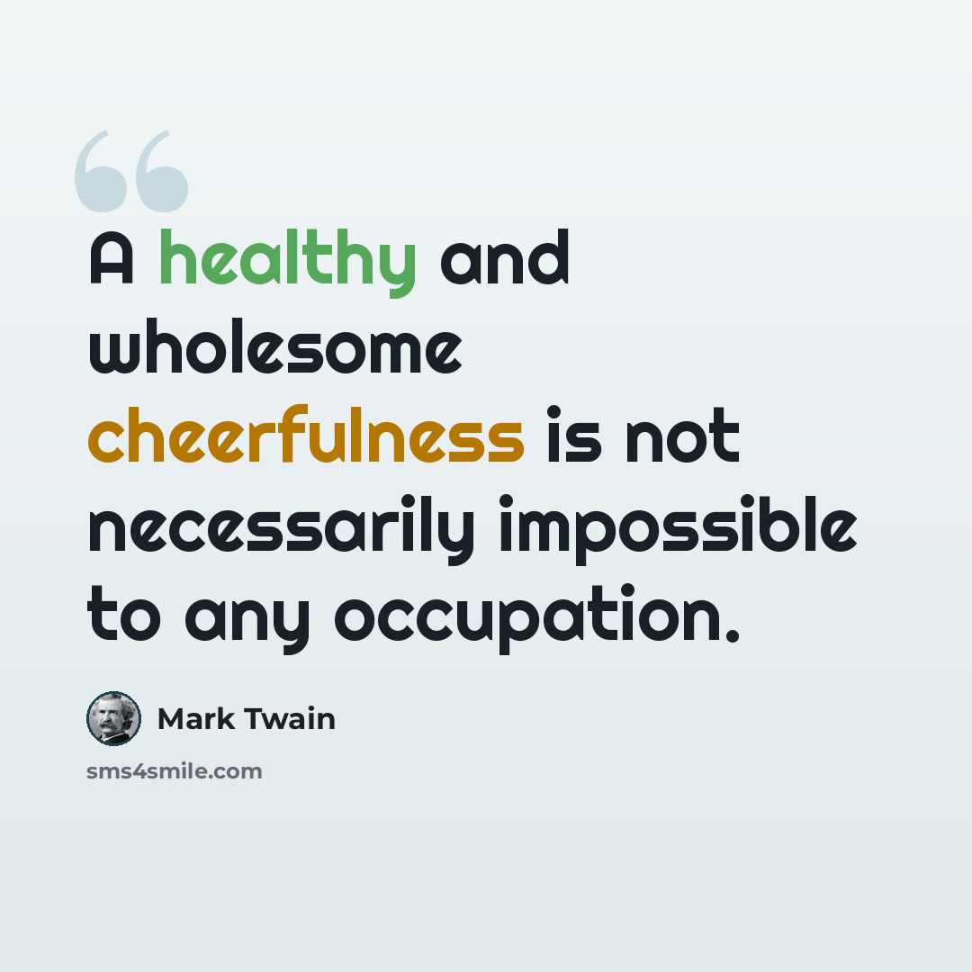 “A healthy and wholesome cheerfulness is not necessarily impossible to any occupation.” quote by Mark Twain