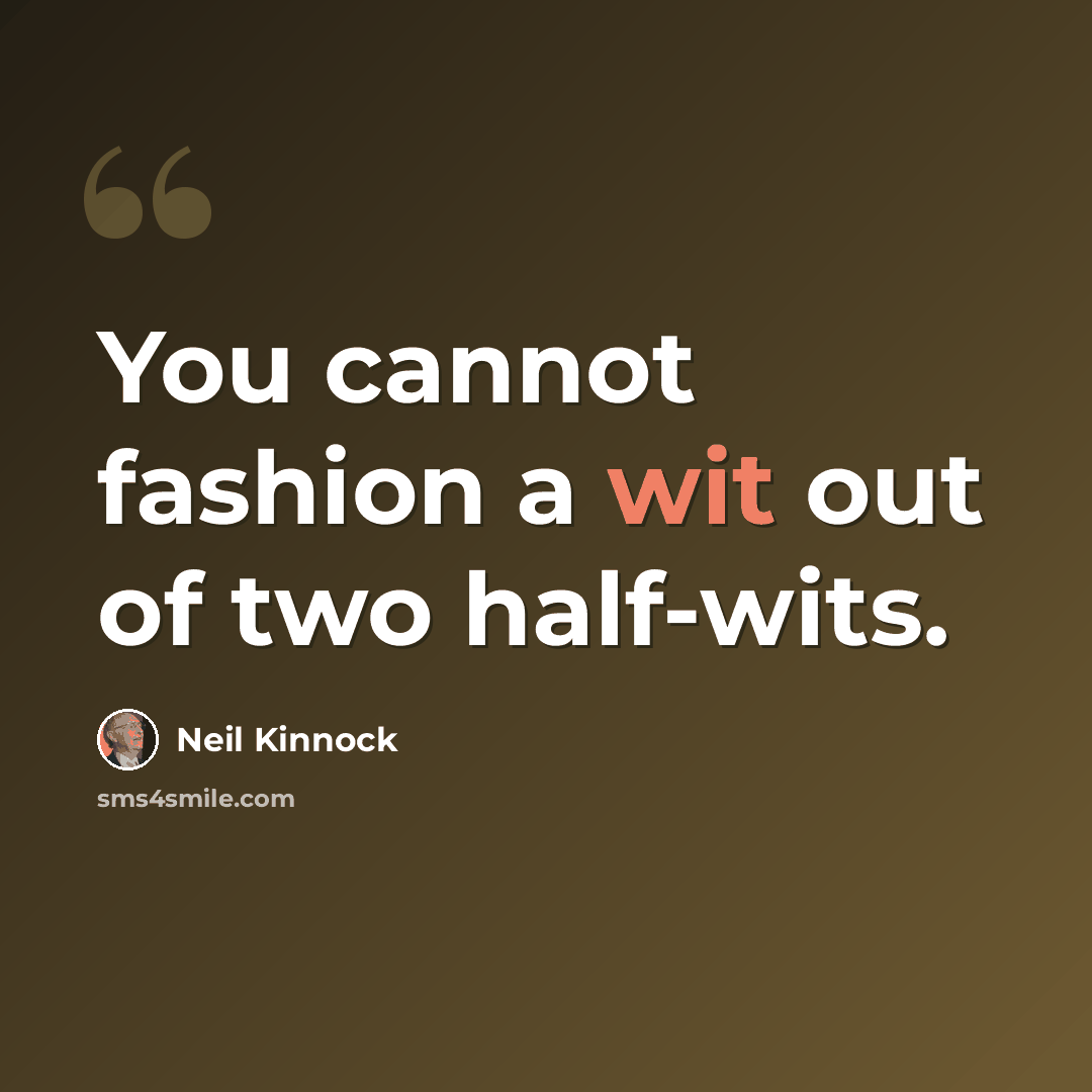 “You cannot fashion a wit out of two half-wits.” quote by Neil Kinnock