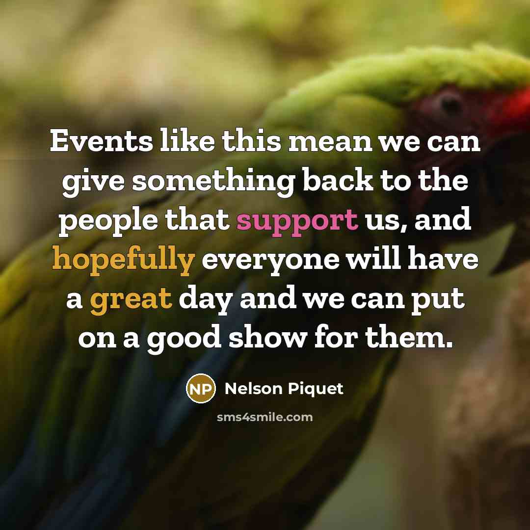 “Events like this mean we can give something back to the people that support us, and hopefully everyone will have a great day and we can put on a good show for them.” quote by Nelson Piquet