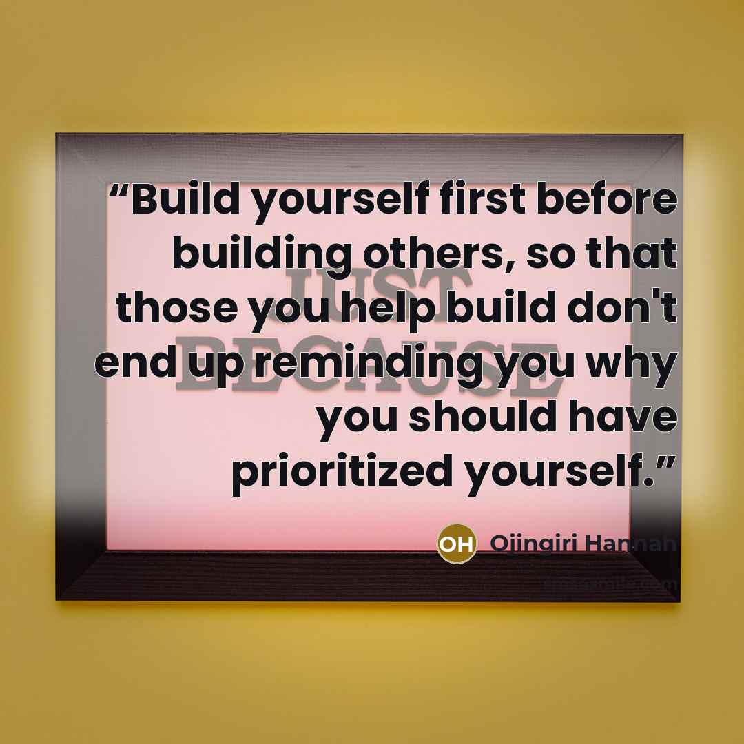 “Build yourself first before building others, so that those you help build don't end up reminding you why you should have prioritized yourself.” quote by Ojingiri Hannah