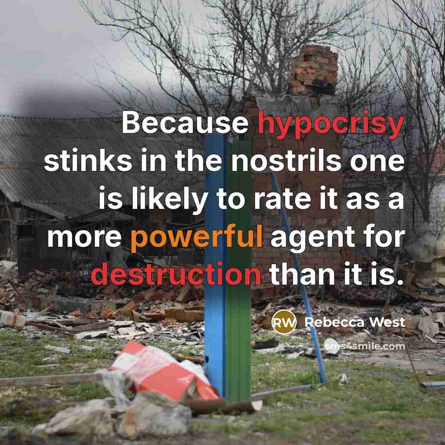 “Because hypocrisy stinks in the nostrils one is likely to rate it as a more powerful agent for destruction than it is.” quote by Rebecca West