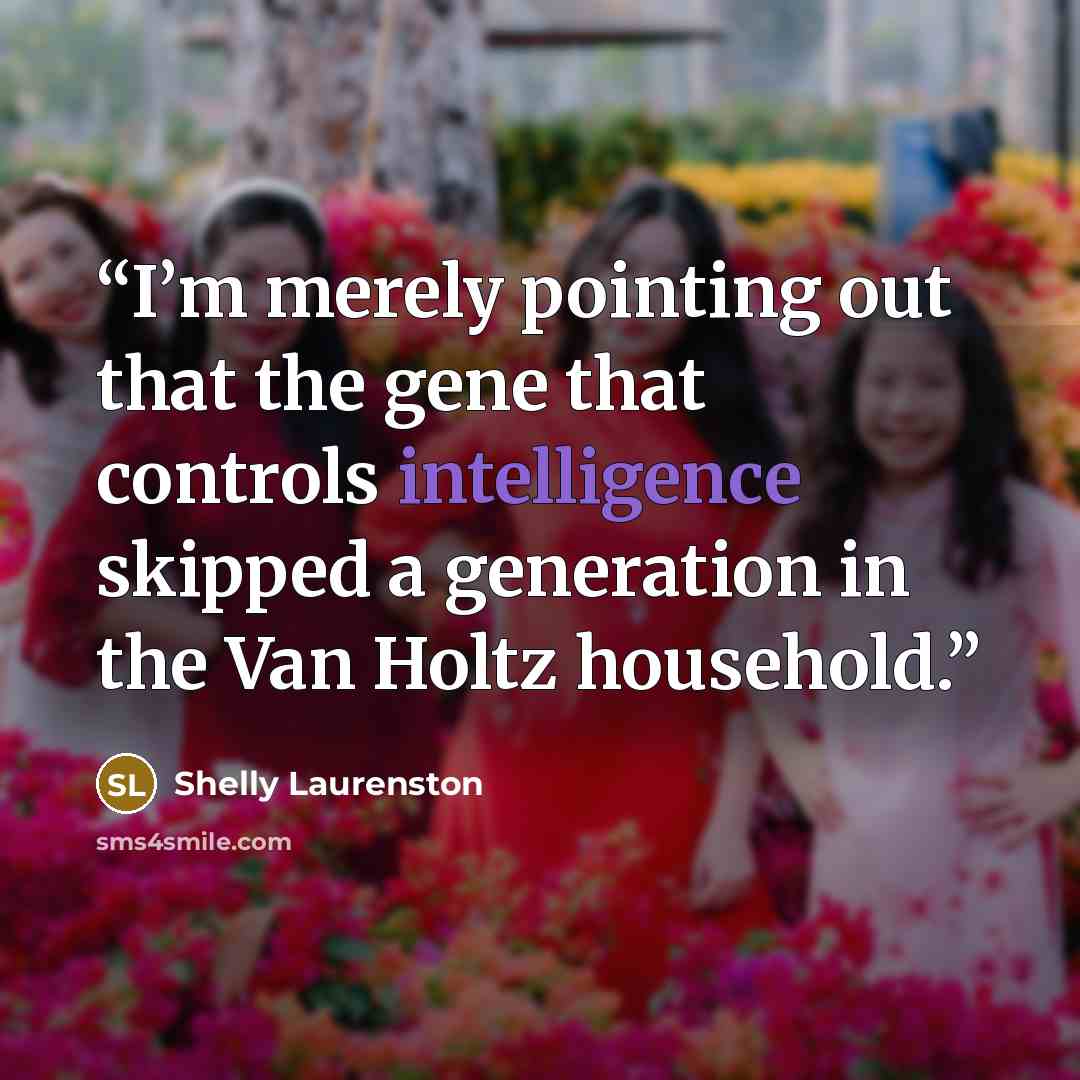 “I’m merely pointing out that the gene that controls intelligence skipped a generation in the Van Holtz household.” quote by Shelly Laurenston