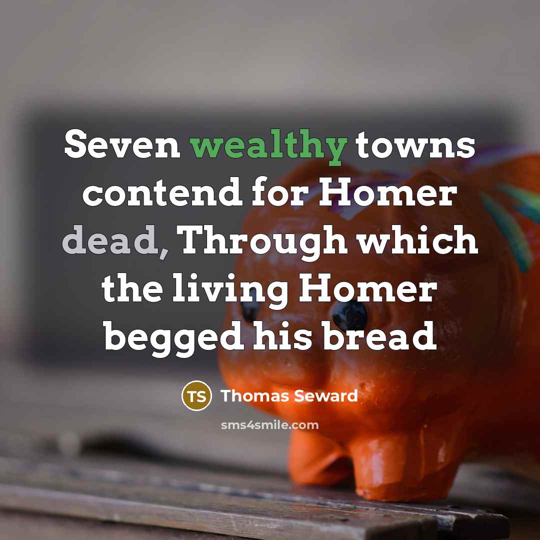 “Seven wealthy towns contend for Homer dead, Through which the living Homer begged his bread” quote by Thomas Seward
