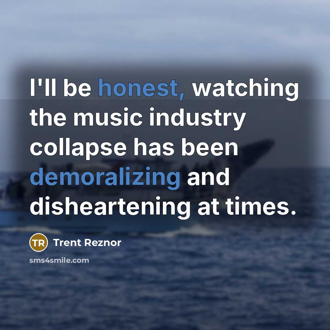 “I'll be honest, watching the music industry collapse has been demoralizing and disheartening at times.” quote by Trent Reznor