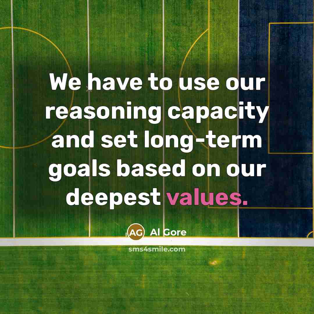 “We have to use our reasoning capacity and set long-term goals based on our deepest values.” quote by Al Gore