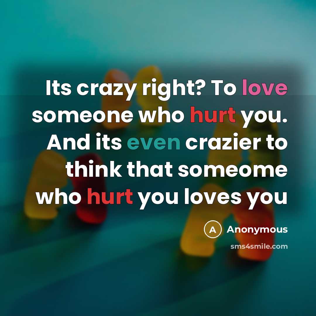 “Its crazy right? To love someone who hurt you. And its even crazier to think that someome who hurt you loves you” quote by Anonymous