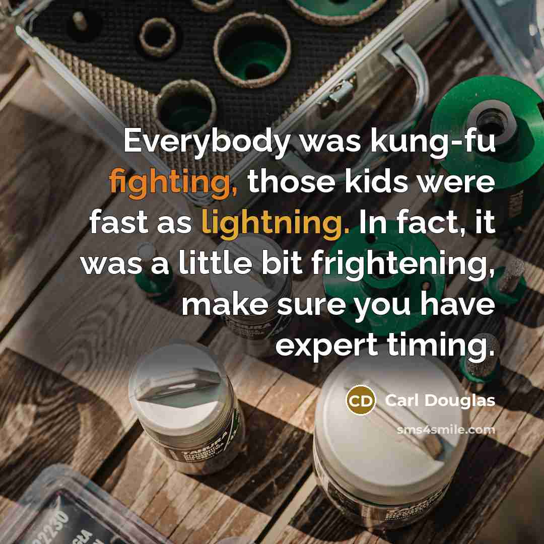 “Everybody was kung-fu fighting, those kids were fast as lightning. In fact, it was a little bit frightening, make sure you have expert timing.” quote by Carl Douglas