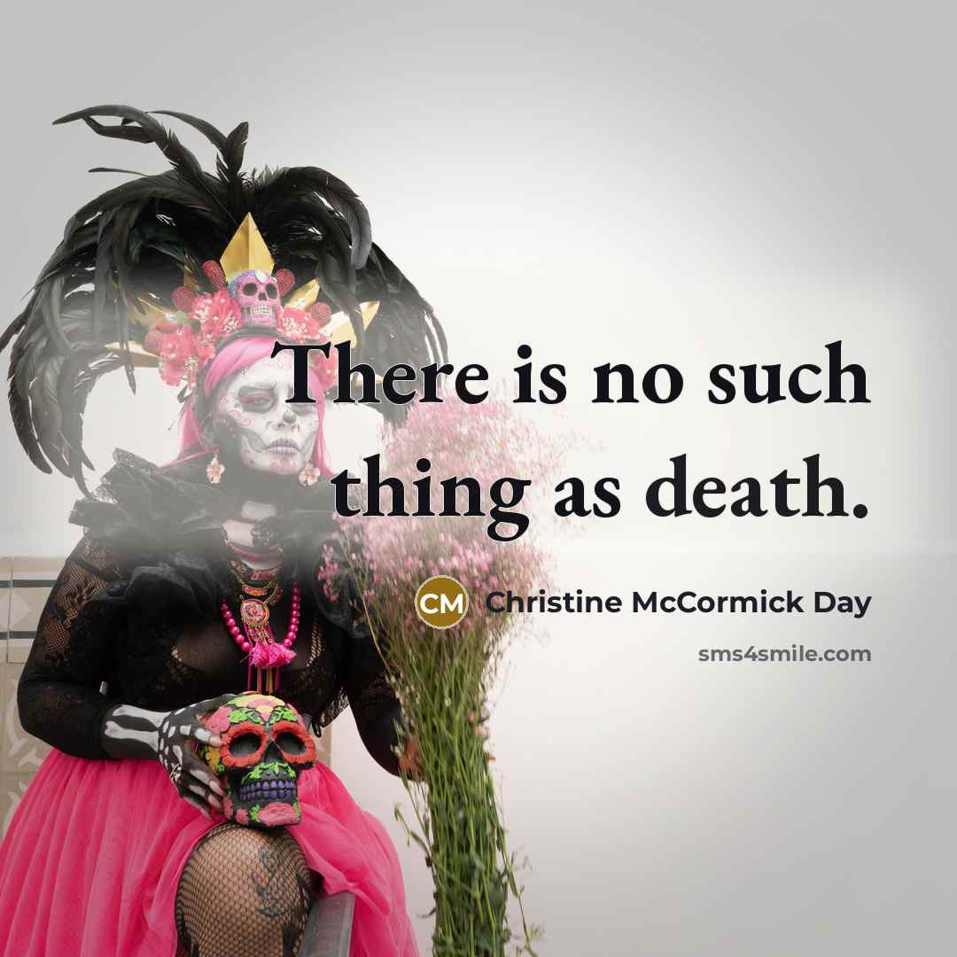 “There is no such thing as death.” quote by Christine McCormick Day