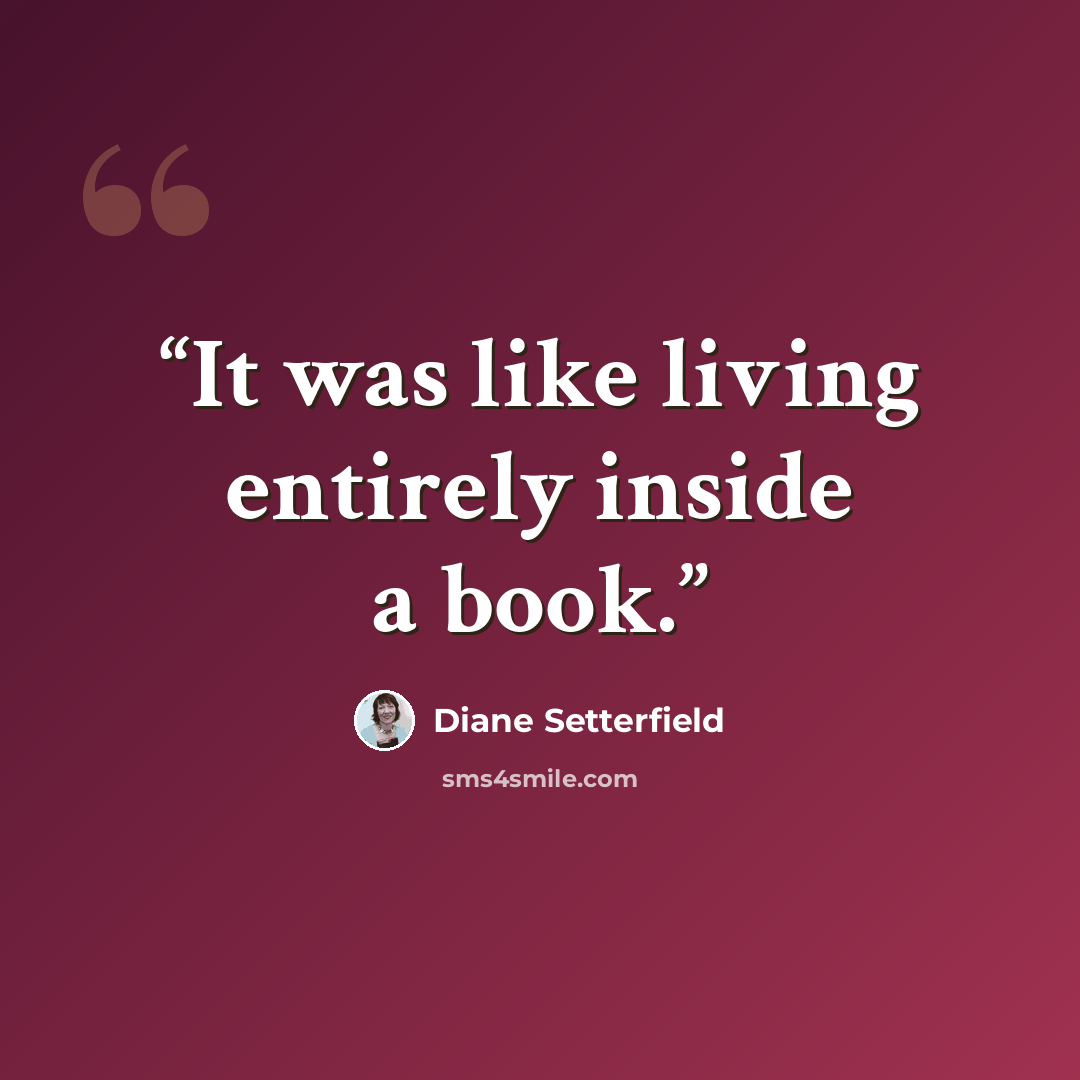 “It was like living entirely inside a book.” quote by Diane Setterfield